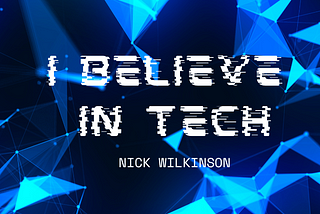 I Believe In Tech — Nick Wilkinson