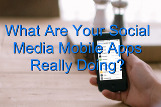 What Are Your Social Media Mobile Apps Really Doing?