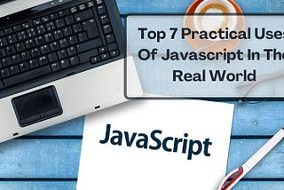 Top 7 Practical Uses Of Javascript In The Real World