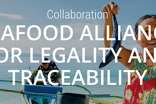 Seafood Alliance for Legality and Traceability: A Critical Mission, not Mission Impossible