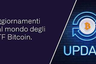 Aggiornamenti dal mondo degli ETF Bitcoin.