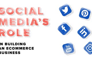 Social Media’s Role in Building an eCommerce Busines