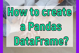 How to create Pandas DataFrame
