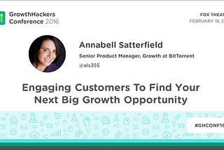 Engaging Customers To Find Your Next Big Growth Opportunity (Annabell Satterfield @BitTorrent)
