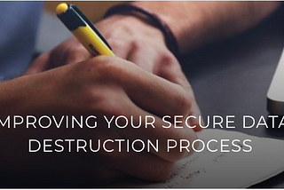 Improving your secure data destruction process