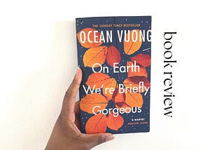 A reflection of Ocean Vuong’s On Earth We’re Briefly Gorgeous.