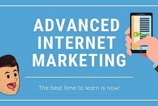 Advanced Internet Marketing: The best time to learn is now!