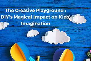 The Creative Playground: DIY’s Magical Impact on Kids’ Imagination