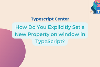How Do You Explicitly Set a New Property on window in TypeScript?