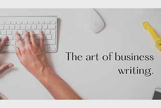 Mastering the Art of Business Writing: A Guide to Effective Communication.