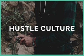 Hustle Culture is Lying to You.