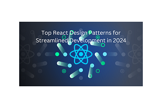 Top React Design Patterns for Streamlined Development in 2024