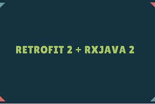 Handling API calls using Retrofit 2 and RxJava 2