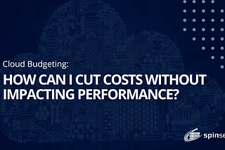 Cloud Budgeting: How can I cut costs without impacting performance?