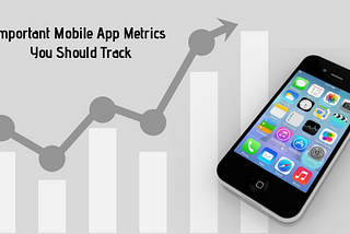 What are the Important Mobile App Metrics You Should Track?