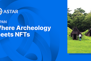 What’s happening on Astar in Japan: Archeology x NFTs