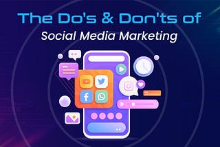 The Do’s & Don’ts of Social Media Marketing