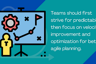 Teams should first strive for predictability, then focus on velocity improvement and optimization for better agile planning.