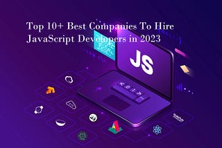 Top 10+ Best Companies To Hire JavaScript Developers in 2023