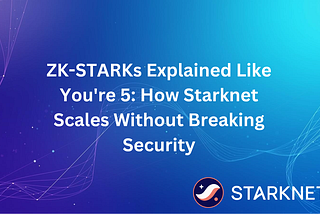 ZK-STARKs Explained Like You’re 5: How Starknet Scales Without Breaking Security