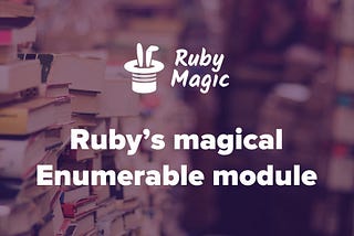 Everything is “Enumerable” in Ruby