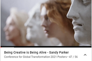Being Creative is Being Alive, a video by Sandy Parker at Creative Activation Institute featured in the Conference for Global Transformation. https://www.youtube.com/watch?v=f0JOpyc5z2A