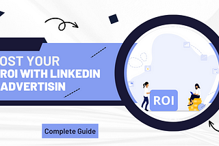 Boost Your ROI With LinkedIn Advertising: Complete Guide