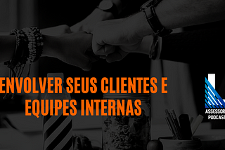 Envolver seus clientes e equipes internas