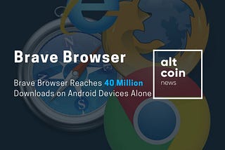 Brave Browser Reaches 40 Million Downloads on Android Devices Alone