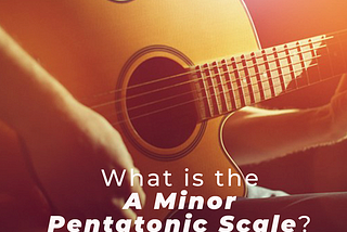 What is the A Minor Pentatonic Scale?