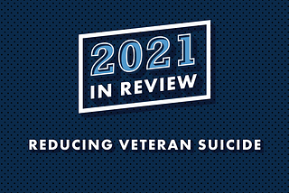 Blue background with text that reads, “2021 In Review: Reducing Veteran Suicide”