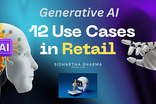 Generative AI and 12 Use Cases in Retail — Data-Driven Innovation by Sidhartha Sharma