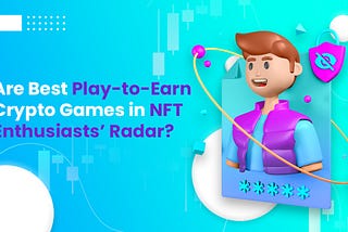 Are Best Play-to-Earn Crypto Games in NFT Enthusiasts’ Radar❓