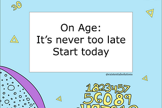 On Age: It’s Never Too Late —  Start Today