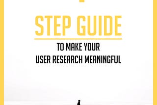 4 step Guide to make your User Research Meaningful
