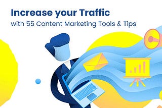 Increase Your Traffic With 55 Content Marketing Tools & Tips