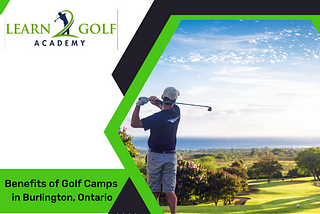 Discover the Benefits of Golf Camps in Burlington, Ontario
