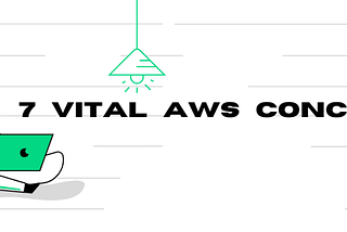 Building Startups: 7 Vital AWS Concepts easily explained