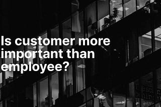 Is customer more important than employee?