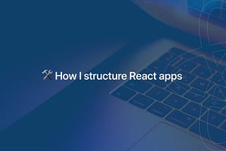 How I structure React apps