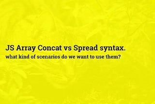 JS Array Concat vs Spread syntax. what kind of scenarios do we want to use them?