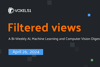 Voxel51 Filtered Views Newsletter — April 26, 2024