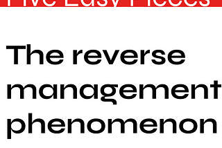 Five Easy Pieces — The reverse management phenomenon
