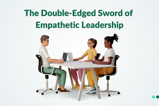 The Double-Edged Sword of Empathetic Leadership