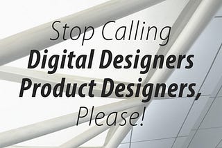 Stop Calling Digital Designers Product Designers, Please!