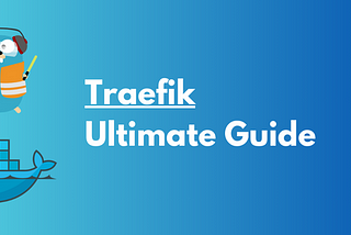 Traefik Reverse Proxy Made Easy— Ultimate Guide