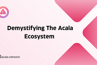 Demystifying The Acala Ecosystem