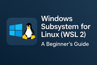 How to Install and Use Windows Subsystem for Linux (WSL 2) on Windows: A Complete Guide