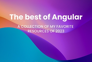 The best of Angular: a collection of my favorite resources of 2023