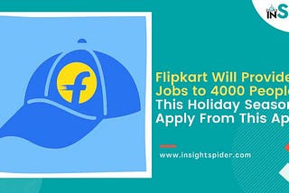 Flipkart Will Provide Jobs to 4000 People This Holiday Season, Apply From This App